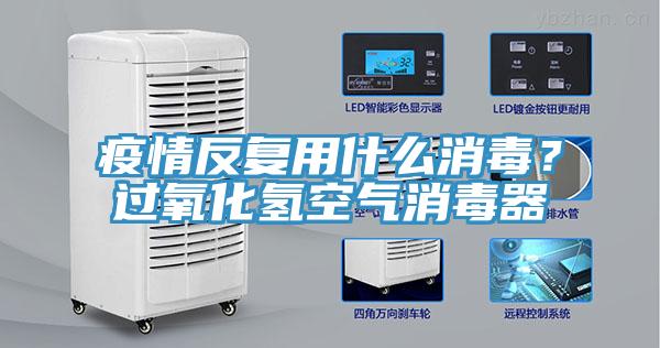 疫情反复用什么消毒？过氧化氢空气消毒器