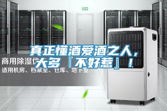 真正懂酒爱酒之人，大多『不好惹』！
