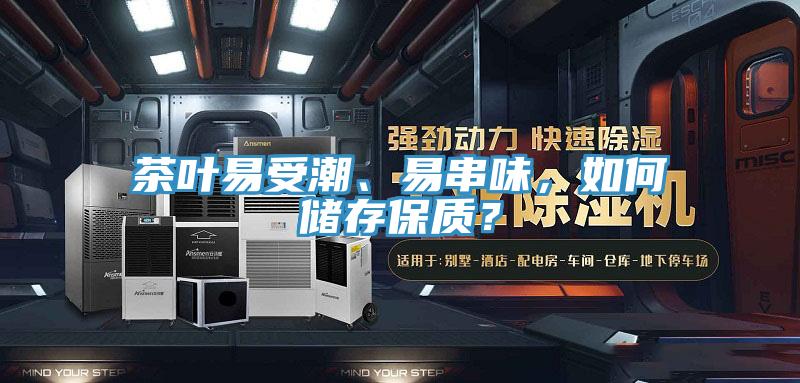 茶叶易受潮、易串味，如何储存保质？