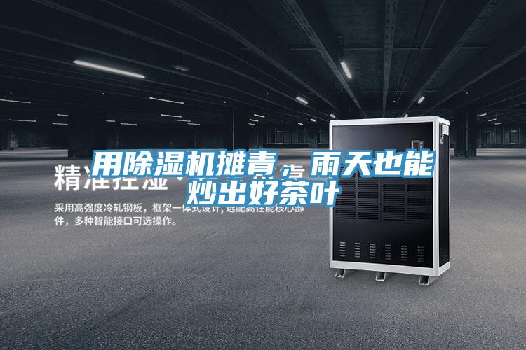 用泡芙短视频APP官方下载地址摊青，雨天也能炒出好茶叶