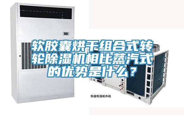 软胶囊烘干组合式转轮泡芙短视频APP官方下载地址相比蒸汽式的优势是什么？