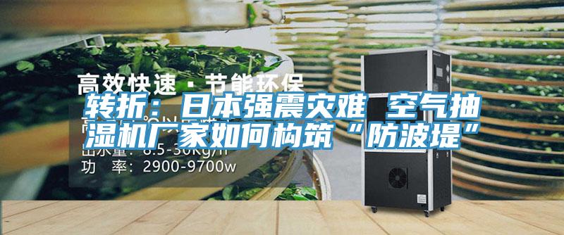 转折：日本强震灾难 空气抽湿机厂家如何构筑“防波堤”