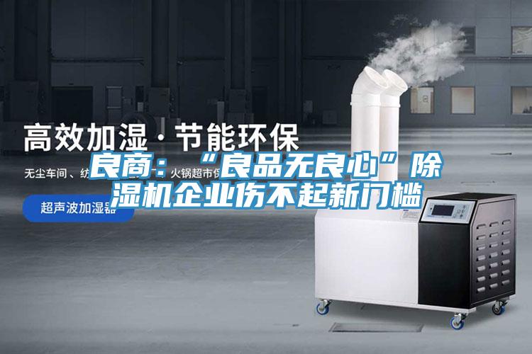 良商：“良品无良心”泡芙短视频APP官方下载地址企业伤不起新门槛