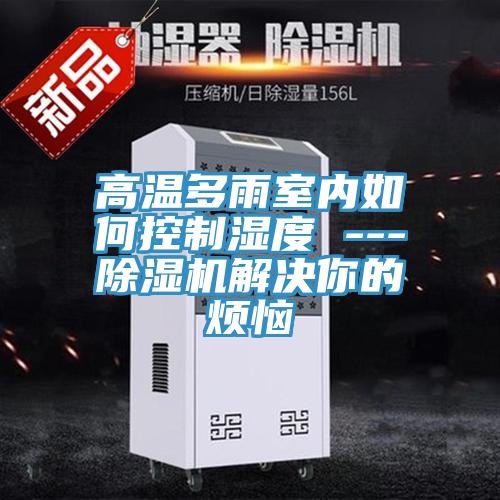 高温多雨室内如何控制湿度 ---泡芙短视频APP官方下载地址解决你的烦恼