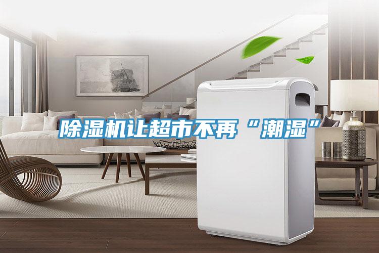 泡芙短视频APP官方下载地址让超市不再“潮湿”