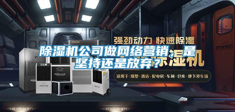 泡芙短视频APP官方下载地址公司做网络营销，是坚持还是放弃？