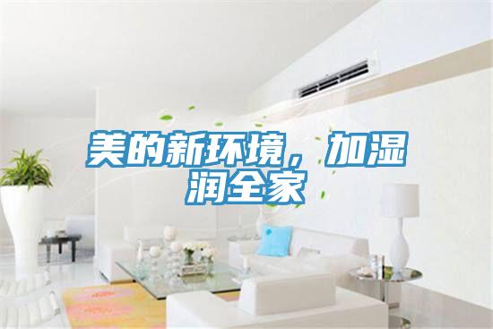美的新环境，加湿润全家