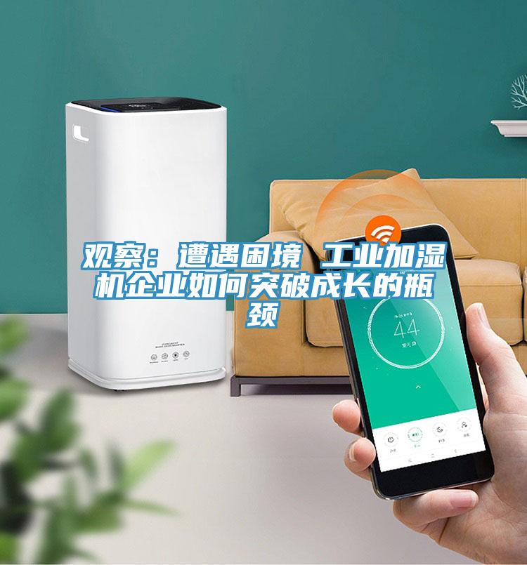 观察：遭遇困境 工业加湿机企业如何突破成长的瓶颈