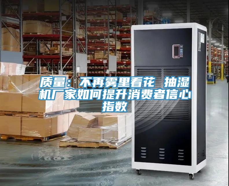 质量：不再雾里看花 抽湿机厂家如何提升消费者信心指数