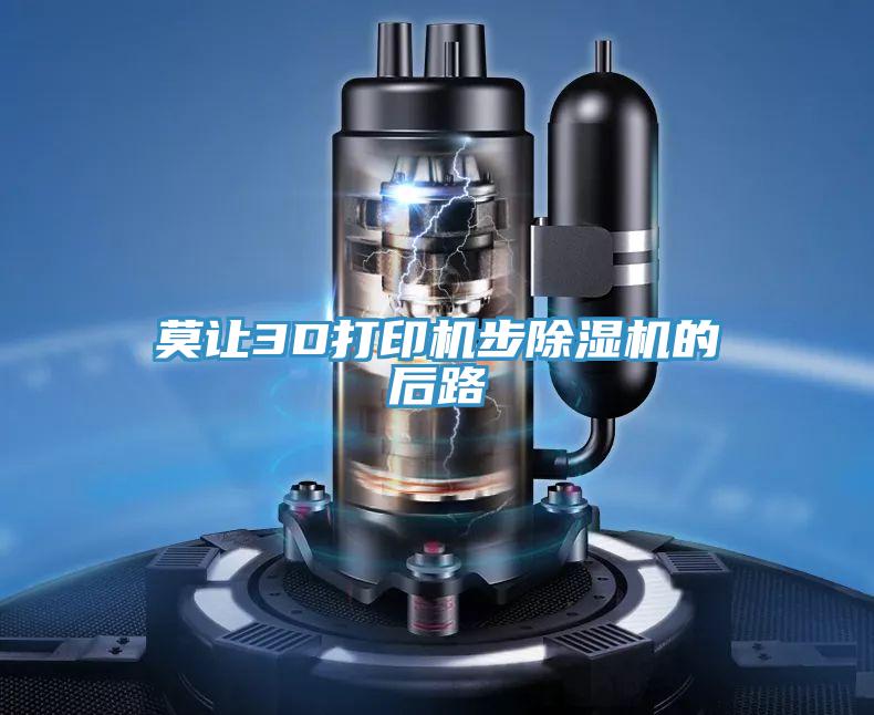 莫让3D打印机步泡芙短视频APP官方下载地址的后路