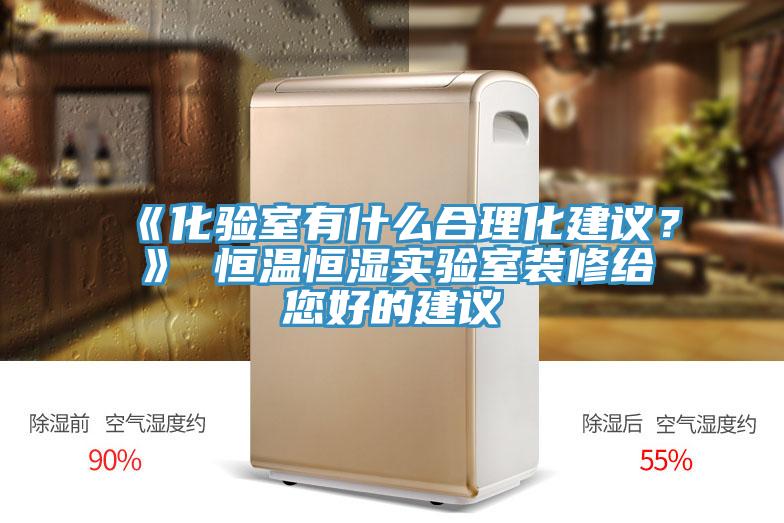 《化验室有什么合理化建议？》 恒温恒湿实验室装修给您好的建议
