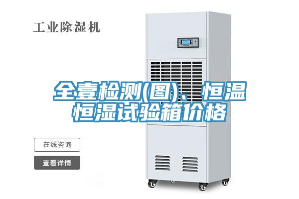全壹检测(图)、恒温恒湿试验箱价格