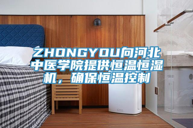 ZHONGYOU向河北中医学院提供恒温恒湿机，确保恒温控制