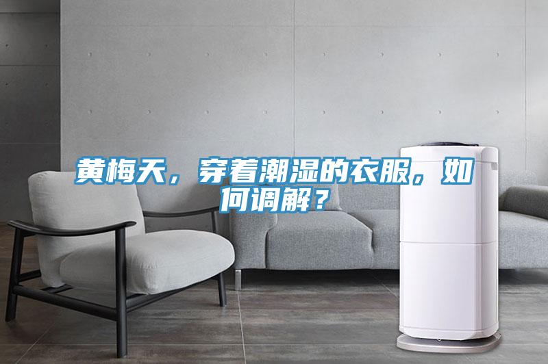 黄梅天，穿着潮湿的衣服，如何调解？