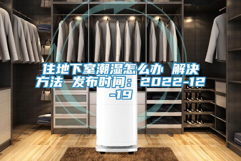 住地下室潮湿怎么办 解决方法 发布时间：2022-12-19