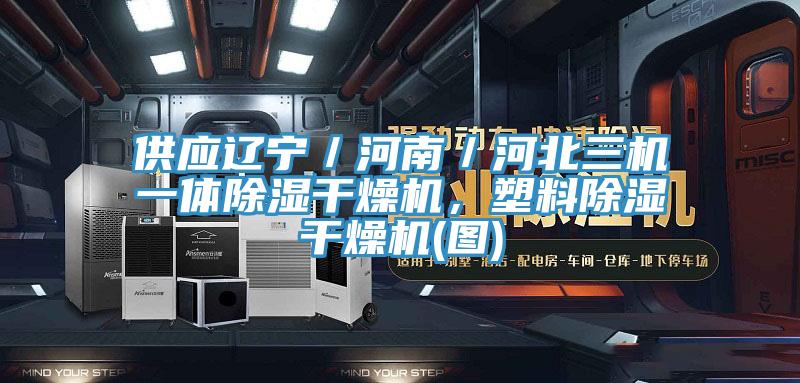 供应辽宁／河南／河北三机一体除湿干燥机，塑料除湿干燥机(图)