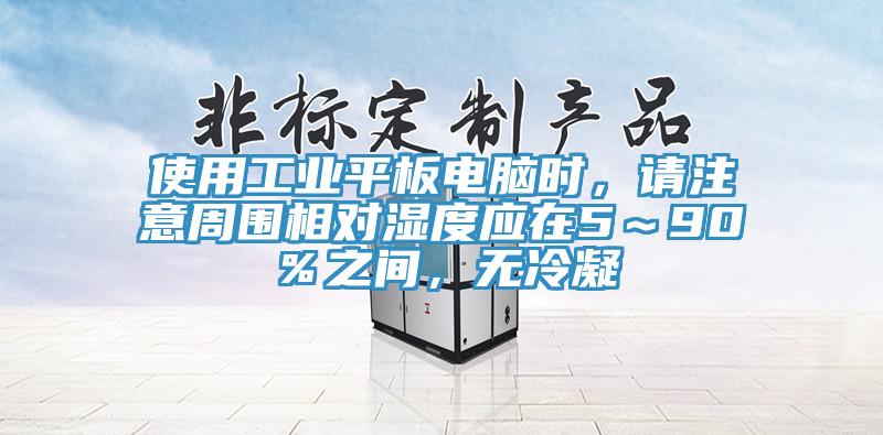 使用工业平板电脑时，请注意周围相对湿度应在5～90％之间，无冷凝