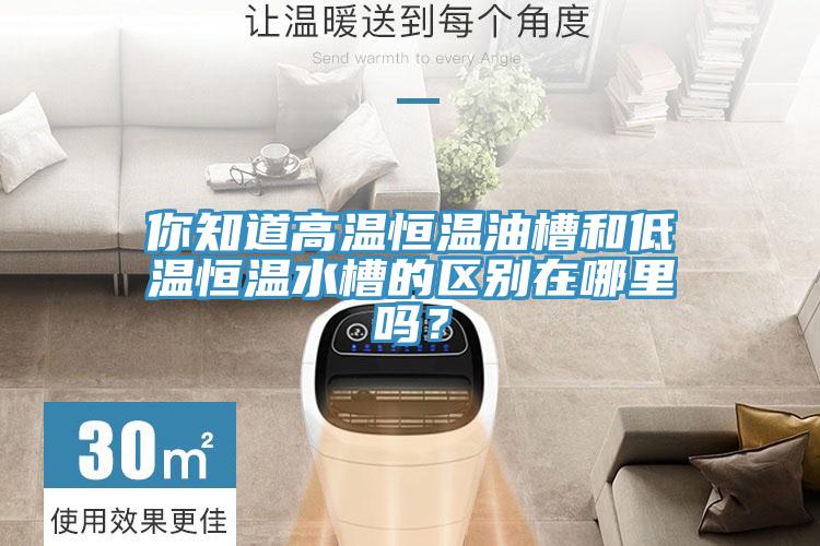 你知道高温恒温油槽和低温恒温水槽的区别在哪里吗？