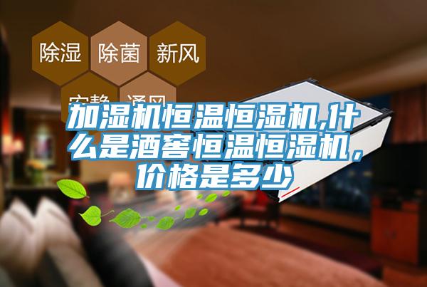 加湿机恒温恒湿机,什么是酒窖恒温恒湿机，价格是多少