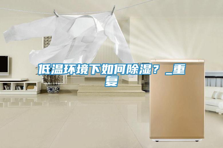 低温环境下如何除湿？_重复