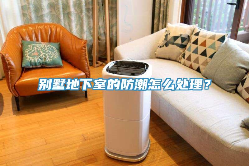 别墅地下室的防潮怎么处理？