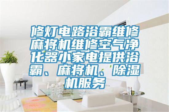 修灯电路浴霸维修麻将机维修空气净化器小家电提供浴霸、麻将机、泡芙短视频APP官方下载地址服务
