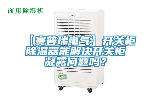 【赛普瑞电气】开关柜除湿器能解决开关柜凝露问题吗？