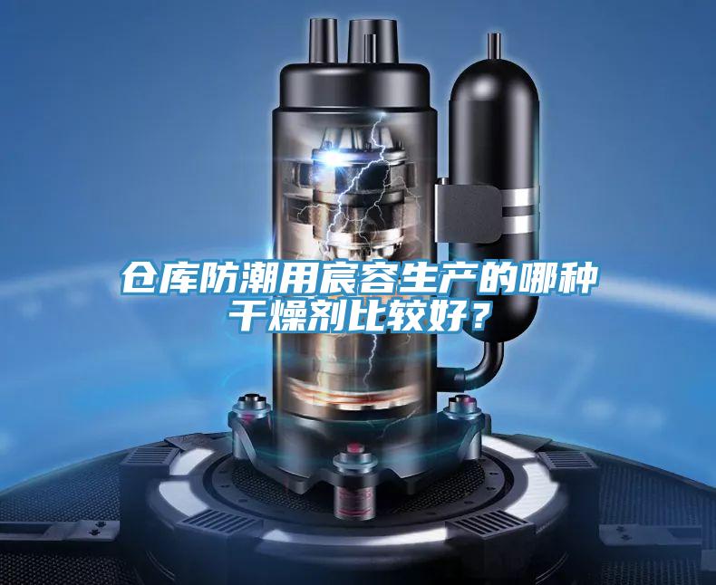 仓库防潮用宸容生产的哪种干燥剂比较好？