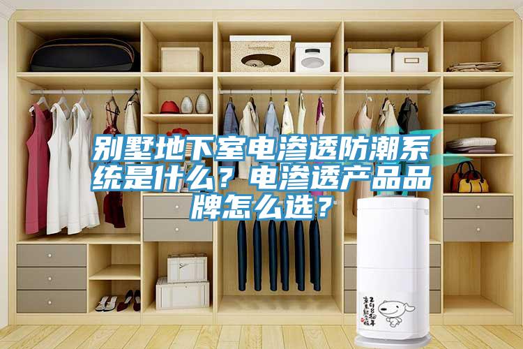别墅地下室电渗透防潮系统是什么？电渗透产品品牌怎么选？