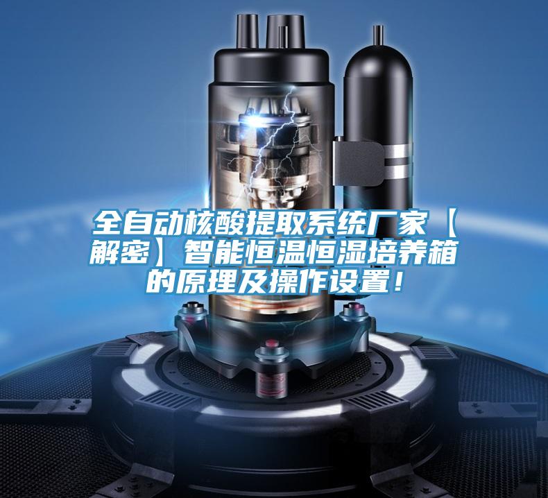 全自动核酸提取系统厂家【解密】智能恒温恒湿培养箱的原理及操作设置！