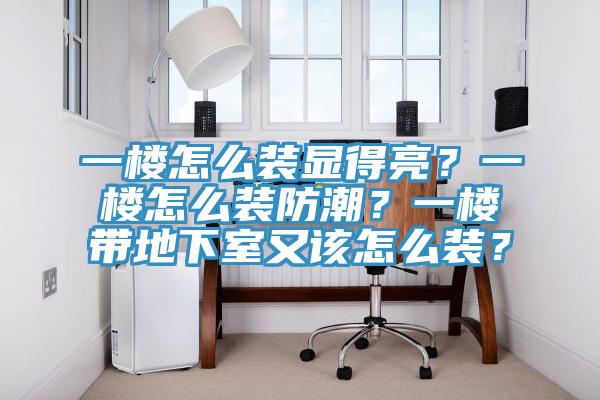 一楼怎么装显得亮？一楼怎么装防潮？一楼带地下室又该怎么装？