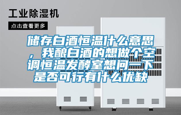 储存白酒恒温什么意思，我酿白酒的想做个空调恒温发酵室想问一下是否可行有什么优缺