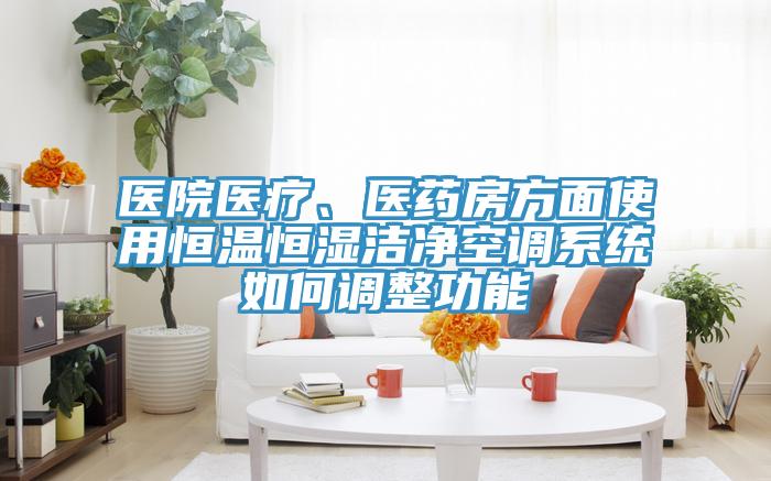 医院医疗、医药房方面使用恒温恒湿洁净空调系统如何调整功能