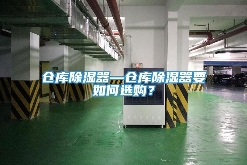 仓库除湿器—仓库除湿器要如何选购？