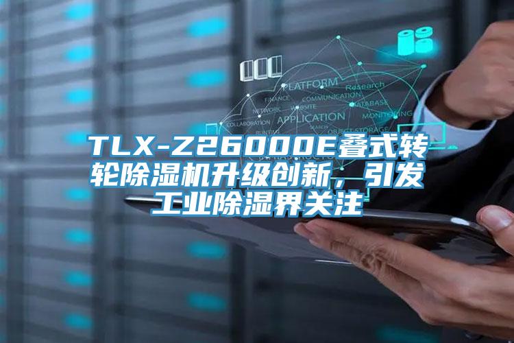 TLX-Z26000E叠式转轮泡芙短视频APP官方下载地址升级创新，引发工业除湿界关注