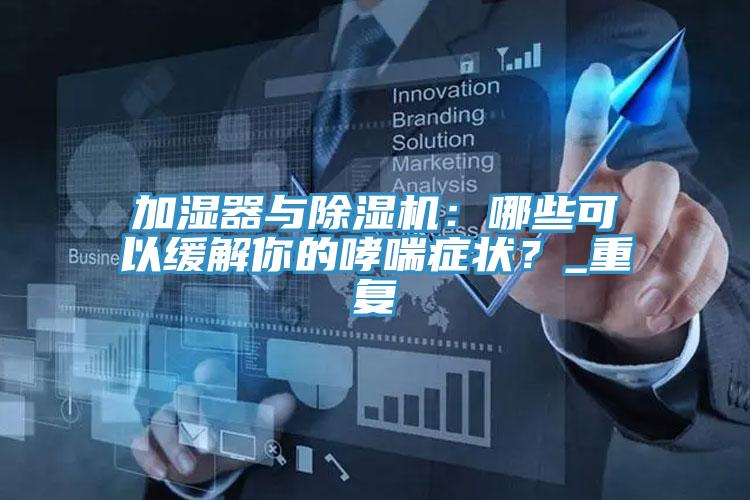 加湿器与泡芙短视频APP官方下载地址：哪些可以缓解你的哮喘症状？_重复