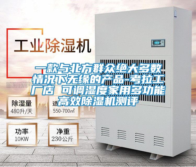 一款与北方群众绝大多数情况下无缘的产品-考拉工厂店 可调湿度家用多功能高效泡芙短视频APP官方下载地址测评