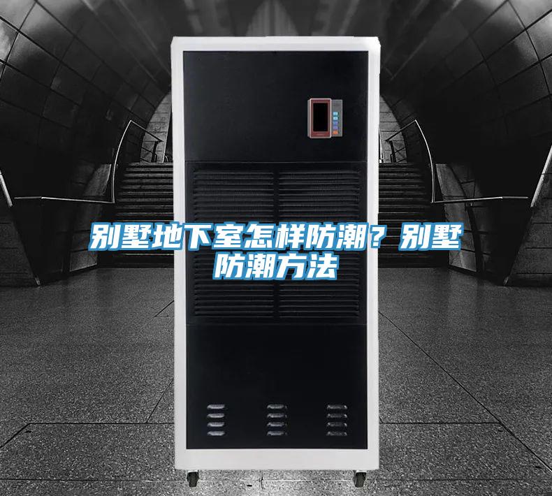 别墅地下室怎样防潮？别墅防潮方法