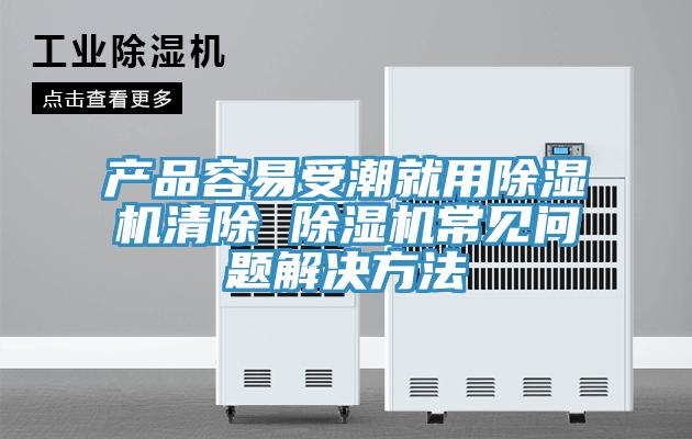 产品容易受潮就用泡芙短视频APP官方下载地址清除 泡芙短视频APP官方下载地址常见问题解决方法