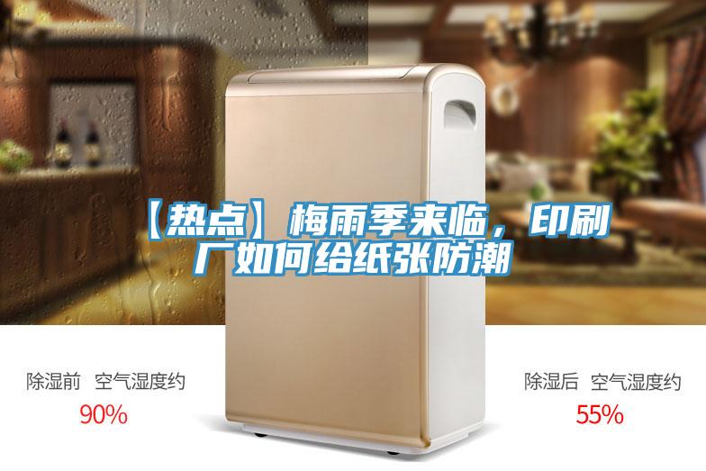 【热点】梅雨季来临，印刷厂如何给纸张防潮