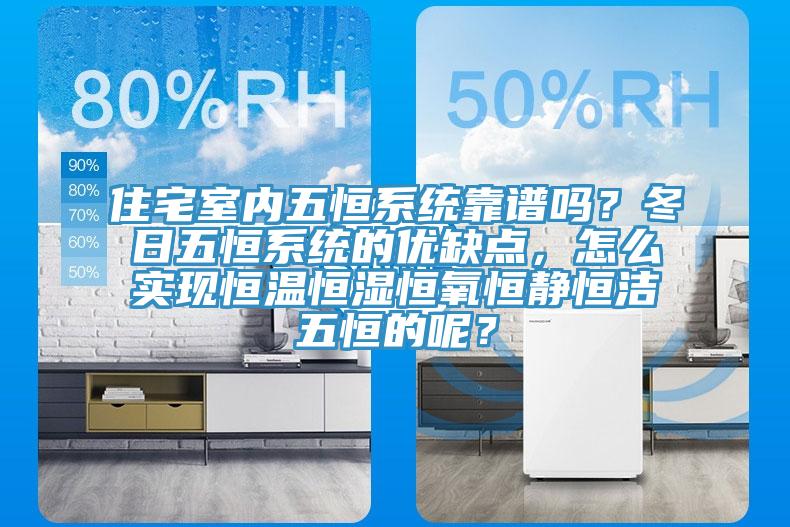 住宅室内五恒系统靠谱吗？冬日五恒系统的优缺点，怎么实现恒温恒湿恒氧恒静恒洁五恒的呢？