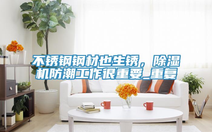 不锈钢钢材也生锈，泡芙短视频APP官方下载地址防潮工作很重要_重复