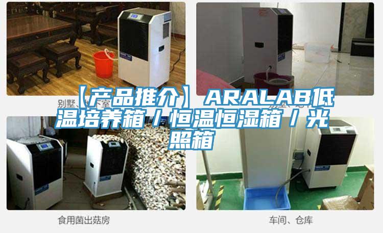 【产品推介】ARALAB低温培养箱/恒温恒湿箱/光照箱