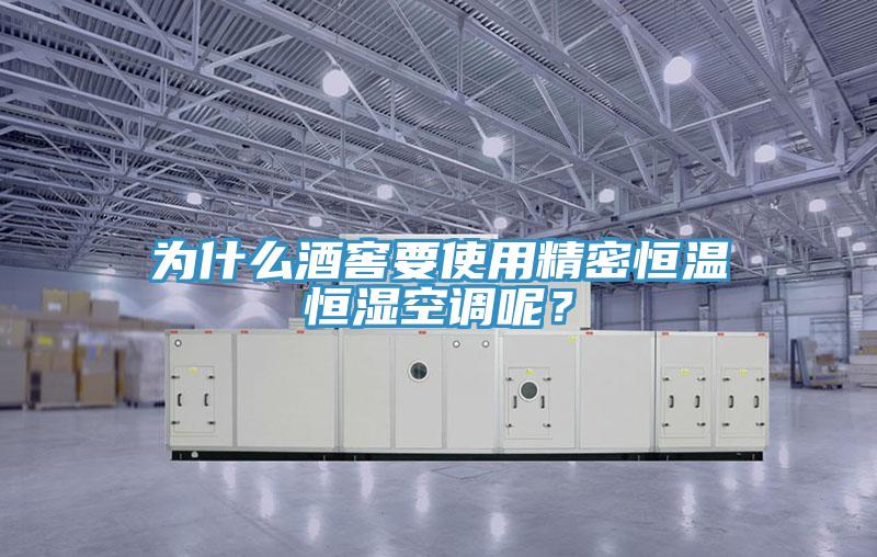 为什么酒窖要使用精密恒温恒湿空调呢？