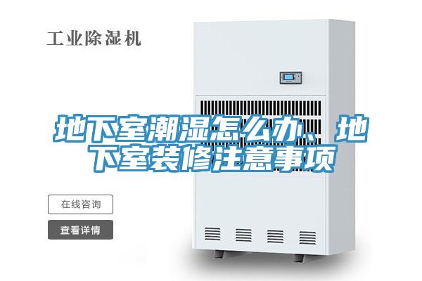 地下室潮湿怎么办、地下室装修注意事项