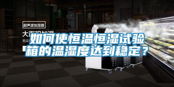 如何使恒温恒湿试验箱的温湿度达到稳定？