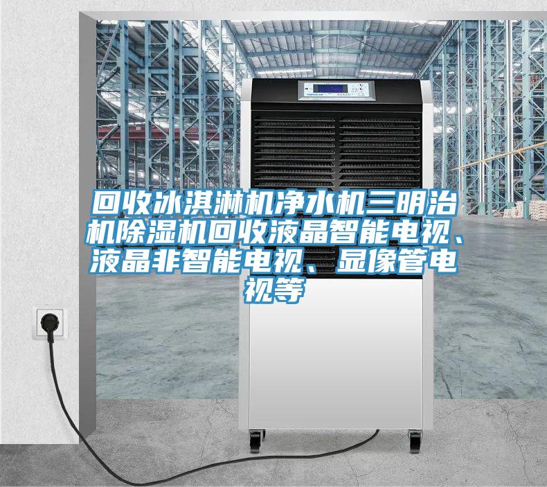 回收冰淇淋机净水机三明治机泡芙短视频APP官方下载地址回收液晶智能电视、液晶非智能电视、显像管电视等