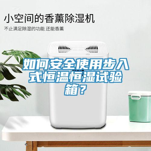 如何安全使用步入式恒温恒湿试验箱？