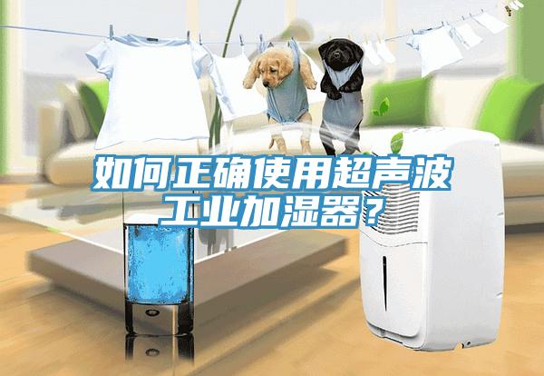 如何正确使用超声波工业加湿器？