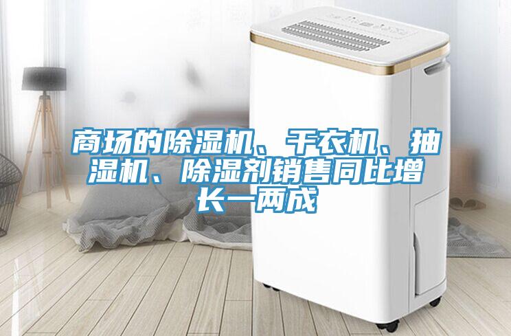 商场的泡芙短视频APP官方下载地址、干衣机、抽湿机、除湿剂销售同比增长一两成